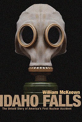 Idaho Falls : The Untold Story of Americas First Nuclear Accident