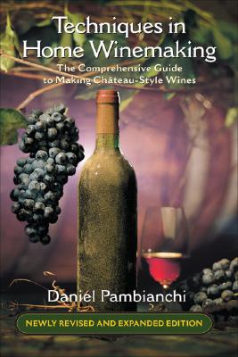 Techniques in Home Winemaking: The Comprehensive Guide to Making Chteau-Style Wines