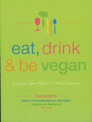 Eat, Drink & Be Vegan: Everyday Vegan Recipes Worth Celebrating