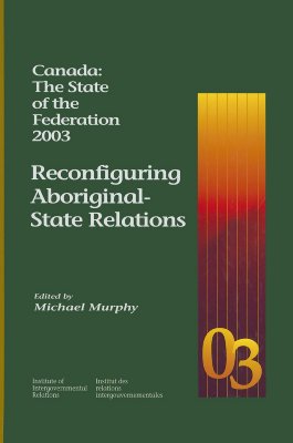 Canada: The State of the Federation 2003: Reconfiguring Aboriginal-State Relations (Volume 98)