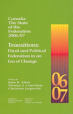 Canada: The State of the Federation 2006/07: Transitions: Fiscal and Political Federalism in an Era of Change (Volume 123) (Queen's Policy Studies Series)