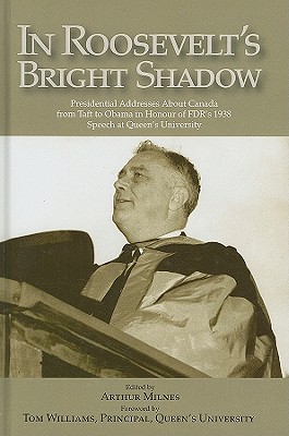 In Roosevelt's Bright Shadow: A Collection in Honour of the 70th Anniversary of FDR's 1938 Speech at Queen's University and Marking Canada's Special . Present Day (Queen's Policy Studies Series)