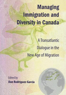 Managing Immigration and Diversity in Canada: A Transatlantic Dialogue in the New Age of Migration (Volume 170) (Queen's Policy Studies Series) (English and French Edition)