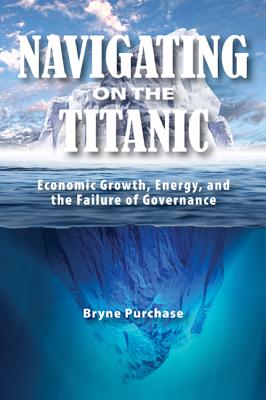 Navigating on the Titanic: Economic Growth, Energy, and the Failure of Governance (Volume 177) (Queen's Policy Studies Series)