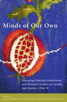 Minds of Our Own: Inventing Feminist Scholarship and Women's Studies in Canada and Qubec, 1966-76 [Paperback] Wendy Robbins (editor),