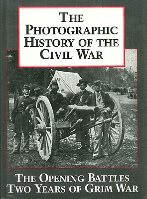 The Photographic History of the Civil War, Vol. 1: The Opening Battles / Two Years of Grim War