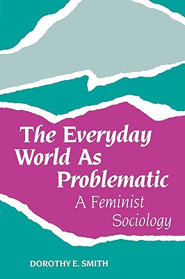 The Everyday World As Problematic: A Feminist Sociology (Northeastern Series on Feminist Theory)