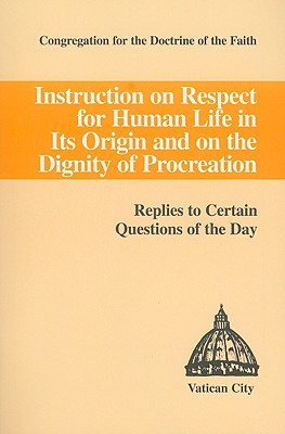 Image for Instruction on Respect for Human Life in Its Origin and on the Dignity of Procreation: Replies to Certain Questions of the Day Instruction on Respect for Human Life in Its Origin and on the Dignity of Procreation: Replies to Certain Questions of the Day