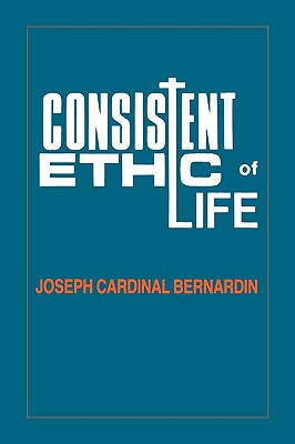 Image for Consistent Ethic of Life: Joseph Cardinal Bernardin Consistent Ethic of Life: Joseph Cardinal Bernardin