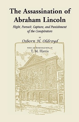 The Assassination of Abraham Lincoln: Flight, Pursuit, Capture, and Punishment of the Conspirators