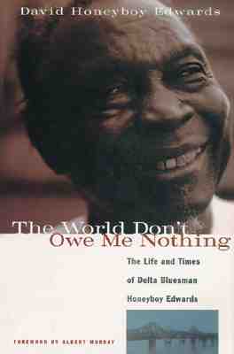 The World Don't Owe Me Nothing; The Life and Times of Delta Bluesman Honeyboy Edwards