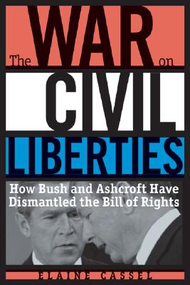 The War on Civil Liberties How Bush and Bancroft Have Dismantled the Bill of Rights