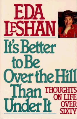 It's Better to Be over the Hill Than Under It: Thoughts on Life over Sixty