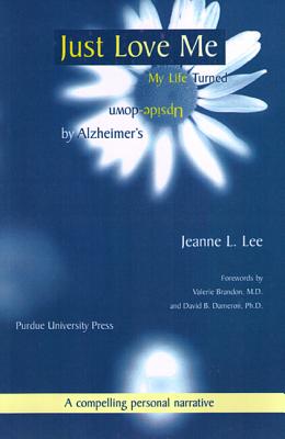 Just Love Me: My Life Turned Upside-Down by Alzheimers (Purdue Series on Ageing & Care)