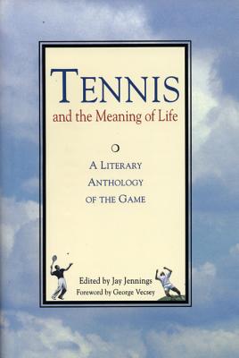 Tennis and the Meaning of Life: A Literary Anthology of the Game Tennis and the Meaning of Life: A Literary Anthology of the Game