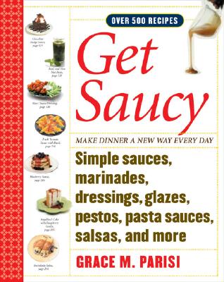 Get Saucy: Make Dinner A New Way Every Day With Simple Sauces, Marinades, Dressings, Glazes, Pestos, Pasta Sauces, Salsas, And More