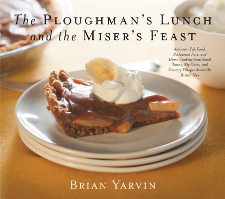 Ploughman's Lunch and the Miser's Feast: Authentic Pub Food, Restaurant Fare, and Home Cooking from Small Towns, Big Cities, and Country Villages Acro