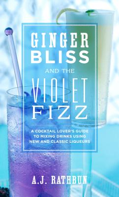 Ginger Bliss and the Violet Fizz: A Cocktail Lover's Guide to Mixing Drinks Using New and Classic Liqueurs