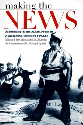 Image for Making the News: Modernity and the Mass Press in Nineteenth-Century France (Studies in Print Culture and the History of the Book)