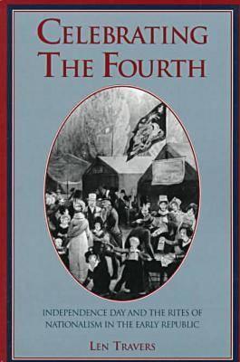 Celebrating the Fourth: Independence Day and the Rites of Nationalism in the Early Republic