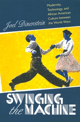 Swinging the Machine: Modernity, Technology, and African American Culture between the World Wars
