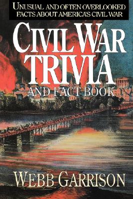 Civil War Trivia and Fact Book: Unusual and Often Overlooked Facts About America's Civil War