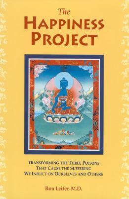 The Happiness Project: Transforming the Three Poisons that Cause the Suffering We Inflict on Ourselves and Others