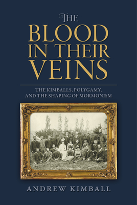 The Blood in Their Veins; The Kimballs, Polygamy, and the Shaping of Mormonism