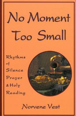 No Moment Too Small; No Moment Too Small Rhythms of Silence, Prayer, and Holy Reading