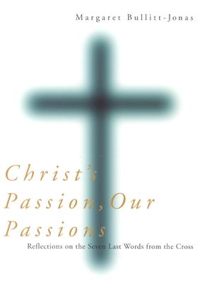 Christ's Passion, Our Passions: Reflections on the Seven Last Words from the Cross