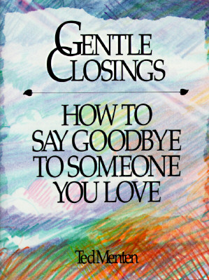 Gentle Closings: How To Say Goodbye To Someone You Love
