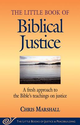 The Little Book of Biblical Justice: A Fresh Approach to the Bible's Teaching on Justice (The Little Books of Justice and Peacebuilding Series)