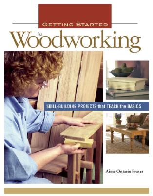 Getting Started in Woodworking: Skill-Building Projects that Teach the Basics