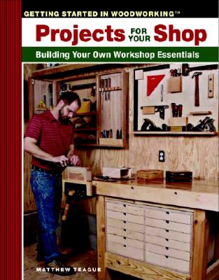Projects for Your Shop: Building Your Own Workshop Essentials (Taunton's Getting Started in Woodworking)