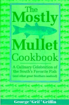 The Mostly Mullet Cookbook: A Culinary Celebration of the South's Favorite Fish (and Other Great Southern Seafood)