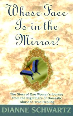 Whose Face is in the Mirror: The Story of One Woman's Journey from the Nightmare of Domestic Abuse to True Healing