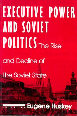 Executive Power and Soviet Politics (Contemporary Soviet/Post-Soviet Politics)