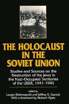 The Holocaust in the Soviet Union Studies and Sources on the Destruction of the Jews in the Nazi-Occupied Territories of the USSR, 1941-45