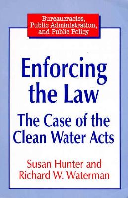 Enforcing the Law: Case of the Clean Water Acts: Case of the Clean Water Acts (Bureaucracies, Public Administration, and Public Policy)