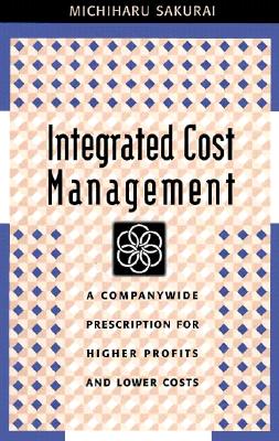 Integrated Cost Management: A Companywide Prescription for Higher Profits and Lower Costs