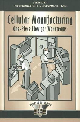Cellular Manufacturing: One-Piece Flow for Workteams (The Shopfloor Series)