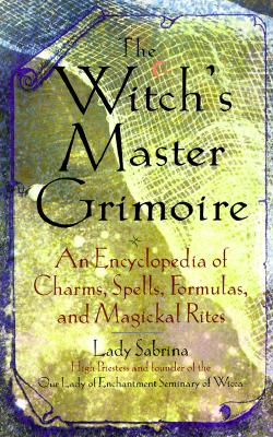 Witch's Master Grimoire: An Encyclopaedia of Charms, Spells, Formulas and Magical Rites