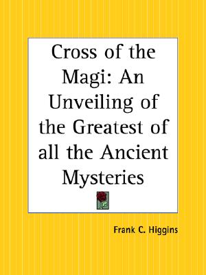 Cross of the Magi: An Unveiling of the Greatest of all the Ancient Mysteries