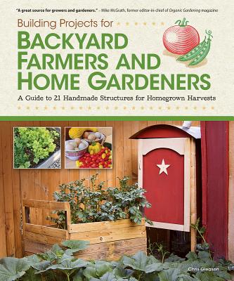 Building Projects for Backyard Farmers and Home Gardeners: A Guide to 21 Handmade Structures for Homegrown Harvests (Fox Chapel Publishing) Step-by-Step Instructions, Material Lists & Practical Advice
