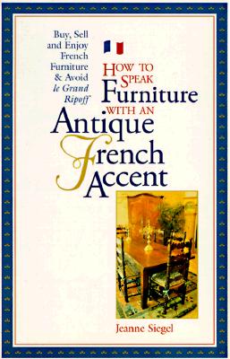 How to Speak Furniture With an Antique French Accent: Formal and Regional Furniture Charts Clues, Clarifications, History, and Characteristics Buyin