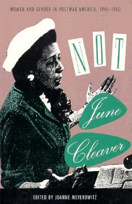 Not June Cleaver: Women and Gender in Postwar America, 1945-1960 (Critical Perspectives on the Past)