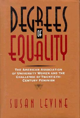 Degrees of Equality: The American Association of University Women and the Challenge of Twentieth-Century Feminism (Critical Perspectives On The P)