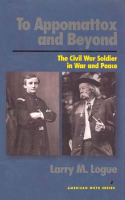 To Appomattox and Beyond: The Civil War Soldier in War and Peace (American Ways)