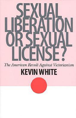 Sexual Liberation or Sexual License: The American Revolt Against Victorianism (American Ways Series)