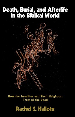Image for Death, Burial, and Afterlife in the Biblical World: How the Israelites and Their Neighbors Treated the Dead